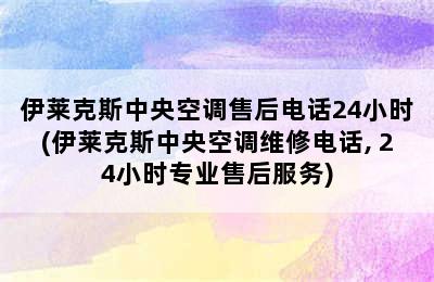 伊莱克斯中央空调售后电话24小时(伊莱克斯中央空调维修电话, 24小时专业售后服务)